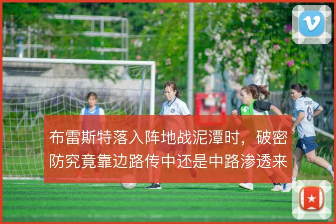 布雷斯特落入阵地战泥潭时，破密防究竟靠边路传中还是中路渗透来解