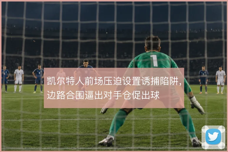凯尔特人前场压迫设置诱捕陷阱，边路合围逼出对手仓促出球