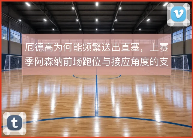 厄德高为何能频繁送出直塞，上赛季阿森纳前场跑位与接应角度的支撑
