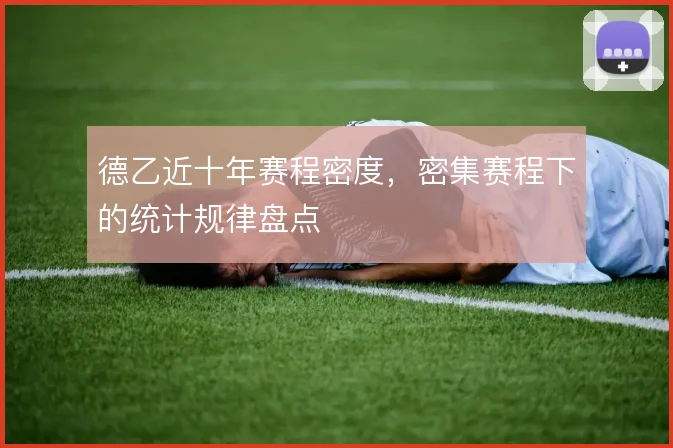 德乙近十年赛程密度,密集赛程下的统计规律盘点