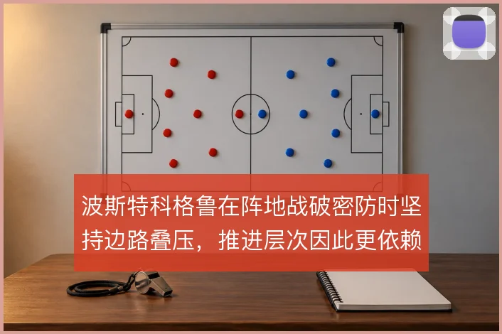 波斯特科格鲁在阵地战破密防时坚持边路叠压,推进层次因此更依赖肋部