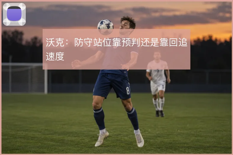 沃克:防守站位靠预判还是靠回追速度