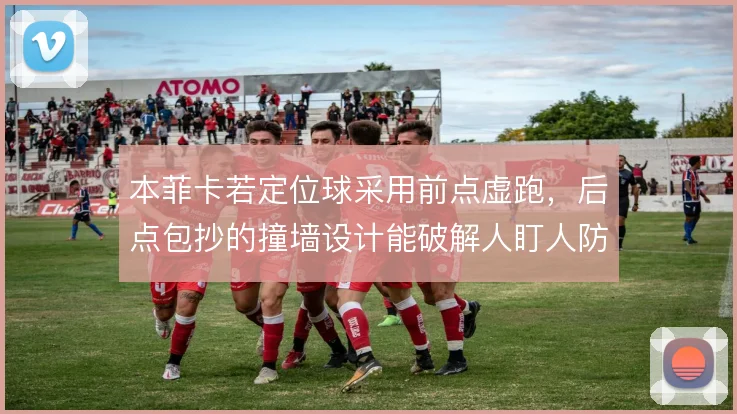 本菲卡若定位球采用前点虚跑,后点包抄的撞墙设计能破解人盯人防守体系