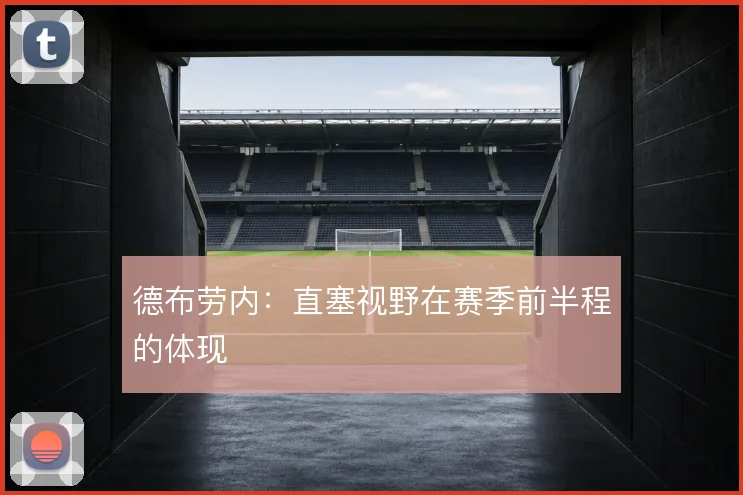 德布劳内：直塞视野在赛季前半程的体现