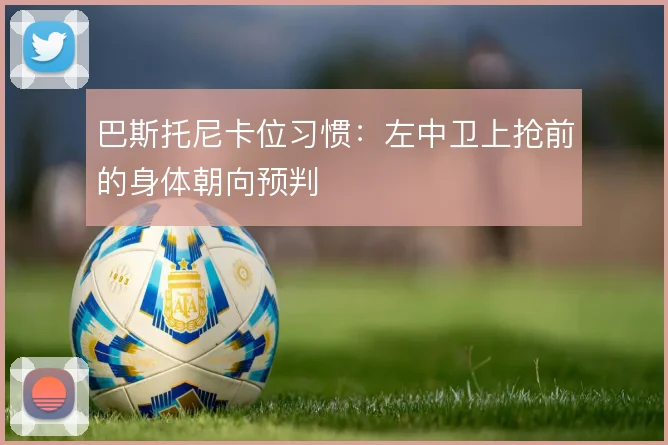 巴斯托尼卡位习惯:左中卫上抢前的身体朝向预判