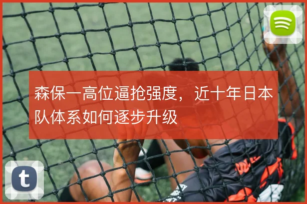 森保一高位逼抢强度，近十年日本队体系如何逐步升级