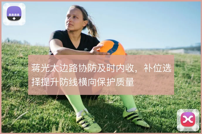 蒋光太边路协防及时内收，补位选择提升防线横向保护质量