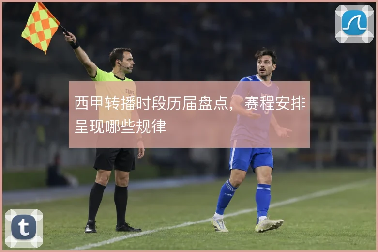西甲转播时段历届盘点,赛程安排呈现哪些规律