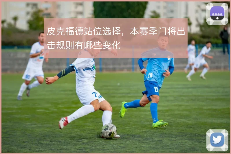 皮克福德站位选择,本赛季门将出击规则有哪些变化
