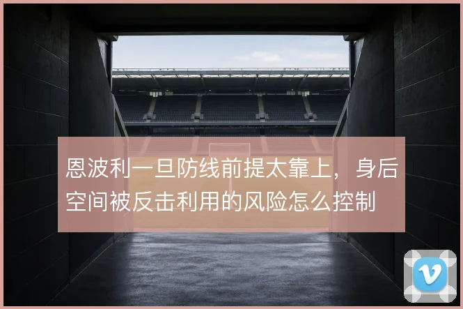 恩波利一旦防线前提太靠上,身后空间被反击利用的风险怎么控制