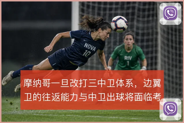摩纳哥一旦改打三中卫体系，边翼卫的往返能力与中卫出球将面临考验