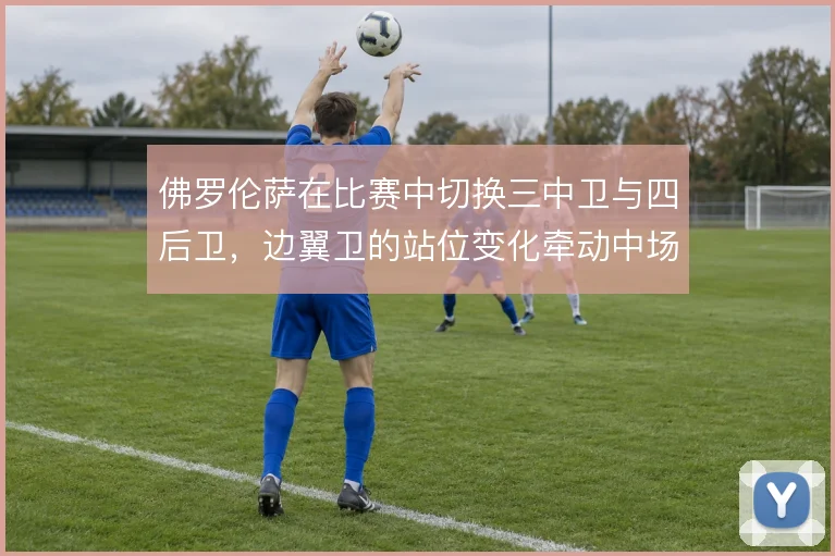 佛罗伦萨在比赛中切换三中卫与四后卫，边翼卫的站位变化牵动中场控制力
