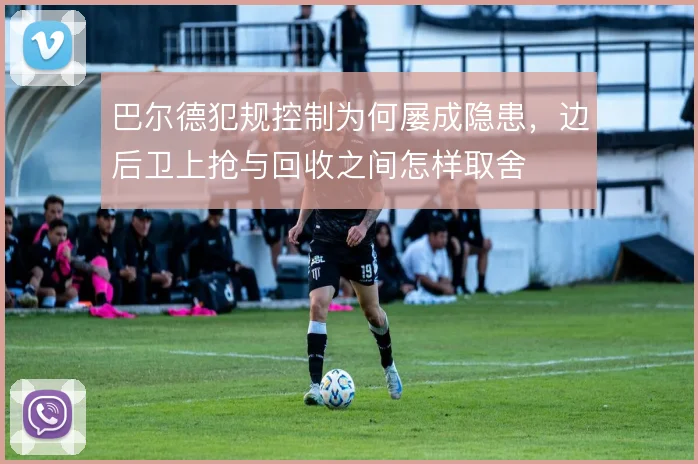 巴尔德犯规控制为何屡成隐患,边后卫上抢与回收之间怎样取舍