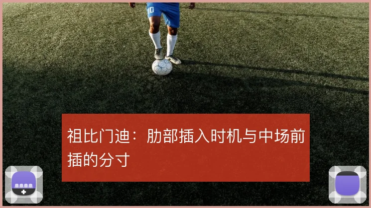 祖比门迪：肋部插入时机与中场前插的分寸