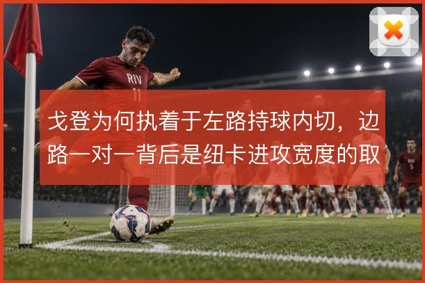 戈登为何执着于左路持球内切,边路一对一背后是纽卡进攻宽度的取舍