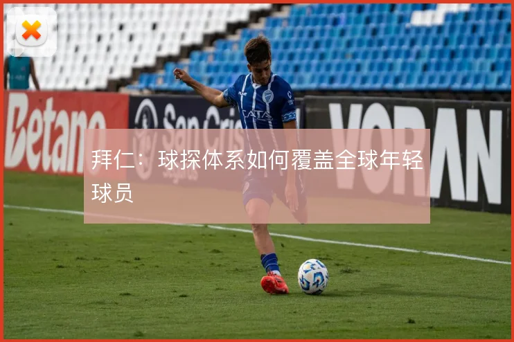 拜仁：球探体系如何覆盖全球年轻球员