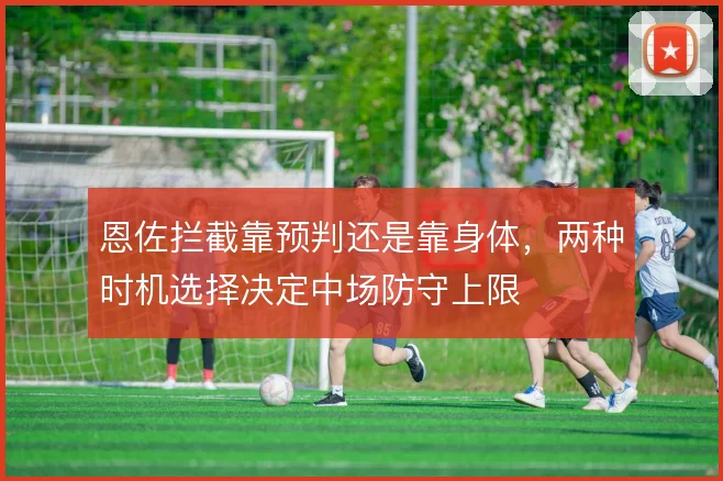 恩佐拦截靠预判还是靠身体,两种时机选择决定中场防守上限