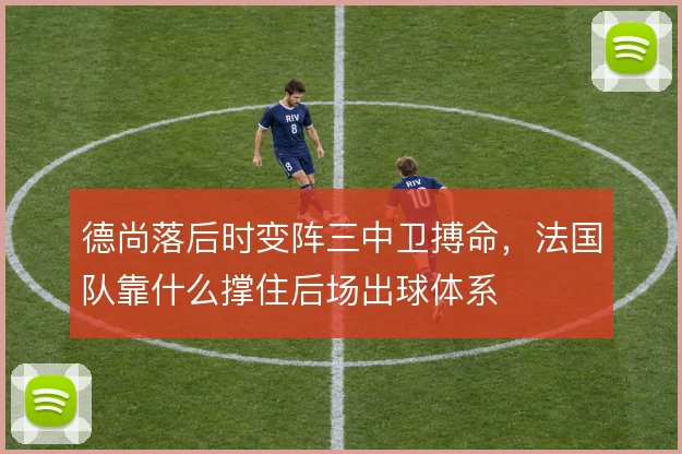 德尚落后时变阵三中卫搏命，法国队靠什么撑住后场出球体系