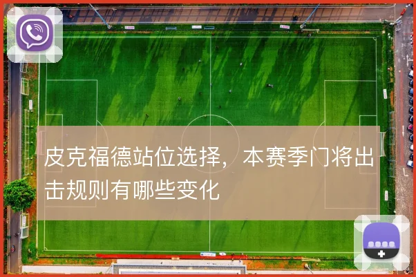 皮克福德站位选择，本赛季门将出击规则有哪些变化