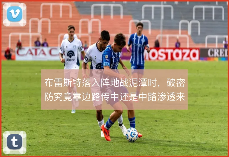 布雷斯特落入阵地战泥潭时，破密防究竟靠边路传中还是中路渗透来解