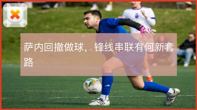 萨内回撤做球,锋线串联有何新套路