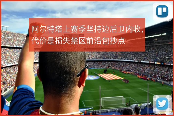 阿尔特塔上赛季坚持边后卫内收,代价是损失禁区前沿包抄点
