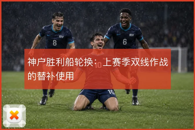 神户胜利船轮换：上赛季双线作战的替补使用