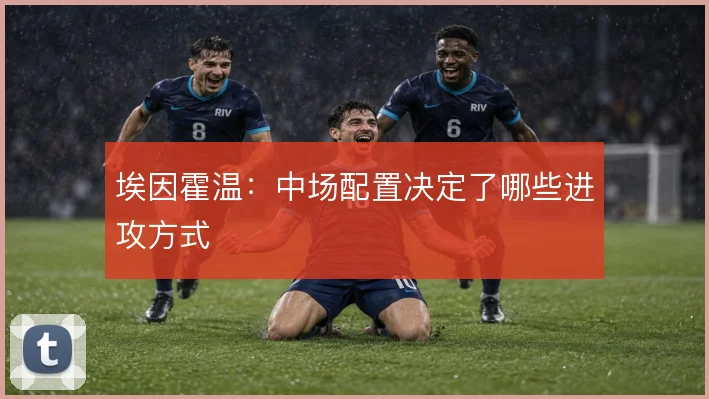 埃因霍温:中场配置决定了哪些进攻方式