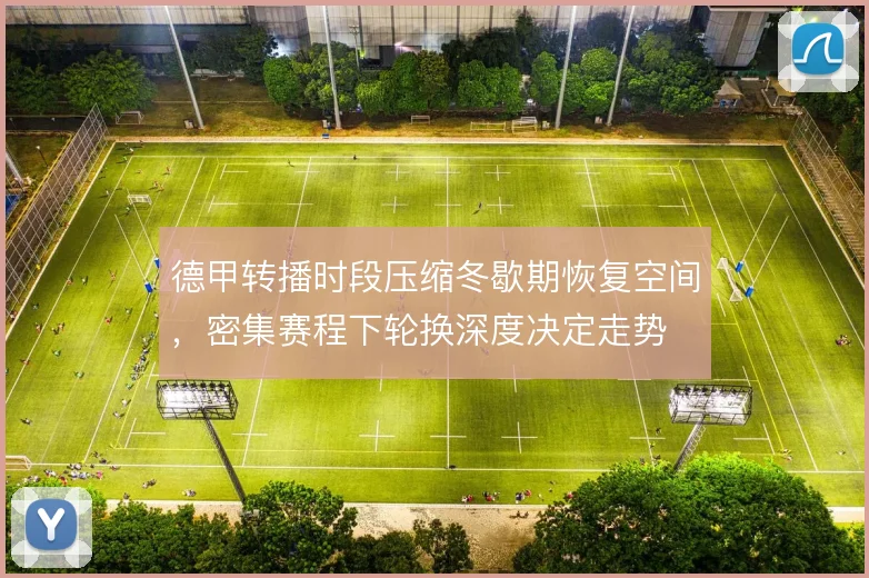 德甲转播时段压缩冬歇期恢复空间,密集赛程下轮换深度决定走势