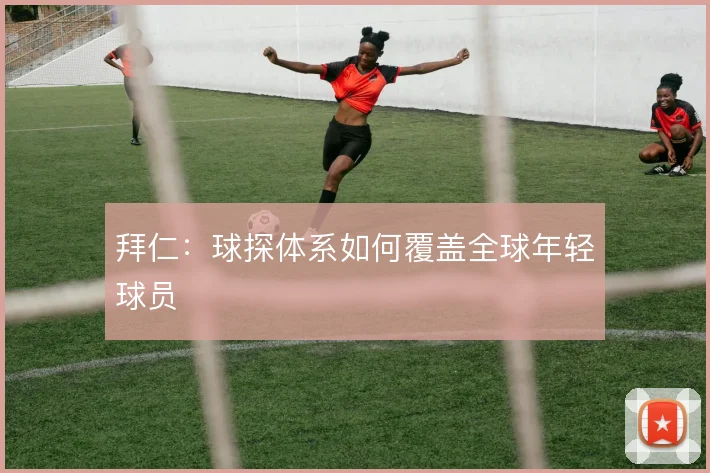 拜仁：球探体系如何覆盖全球年轻球员