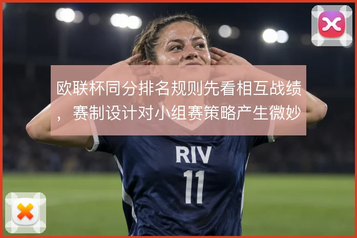 欧联杯同分排名规则先看相互战绩，赛制设计对小组赛策略产生微妙影响