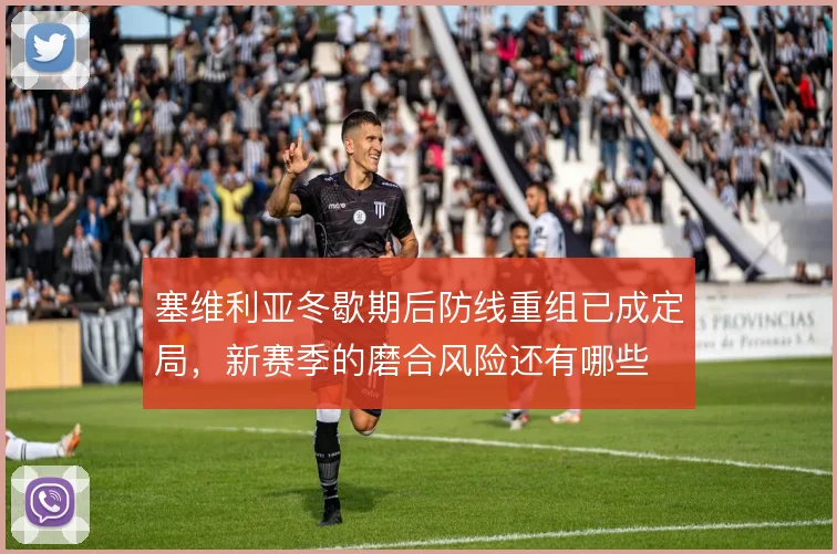 塞维利亚冬歇期后防线重组已成定局，新赛季的磨合风险还有哪些