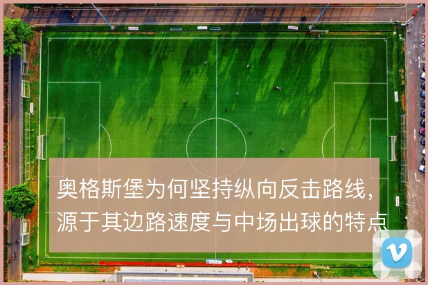 奥格斯堡为何坚持纵向反击路线，源于其边路速度与中场出球的特点