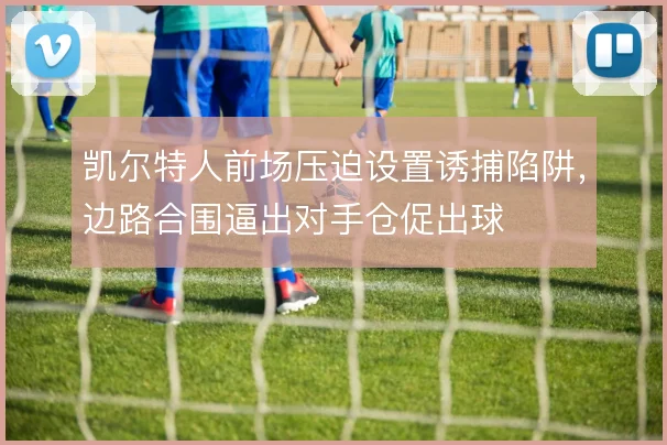 凯尔特人前场压迫设置诱捕陷阱,边路合围逼出对手仓促出球