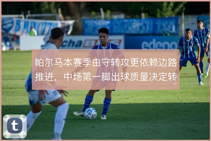 帕尔马本赛季由守转攻更依赖边路推进，中场第一脚出球质量决定转换效率