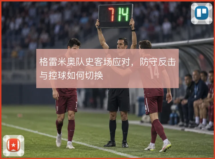格雷米奥队史客场应对,防守反击与控球如何切换