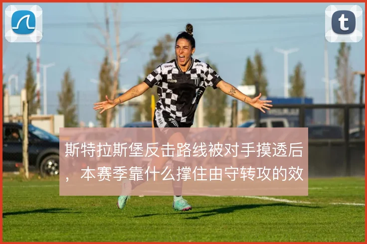 斯特拉斯堡反击路线被对手摸透后，本赛季靠什么撑住由守转攻的效率