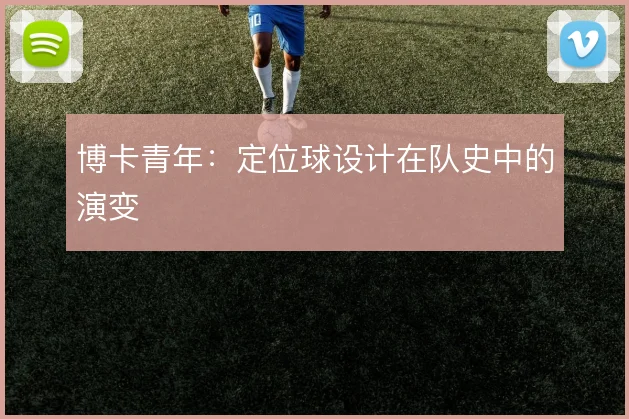 博卡青年：定位球设计在队史中的演变