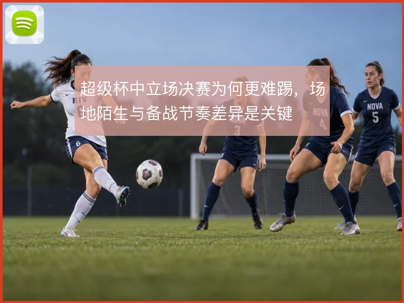 超级杯中立场决赛为何更难踢，场地陌生与备战节奏差异是关键