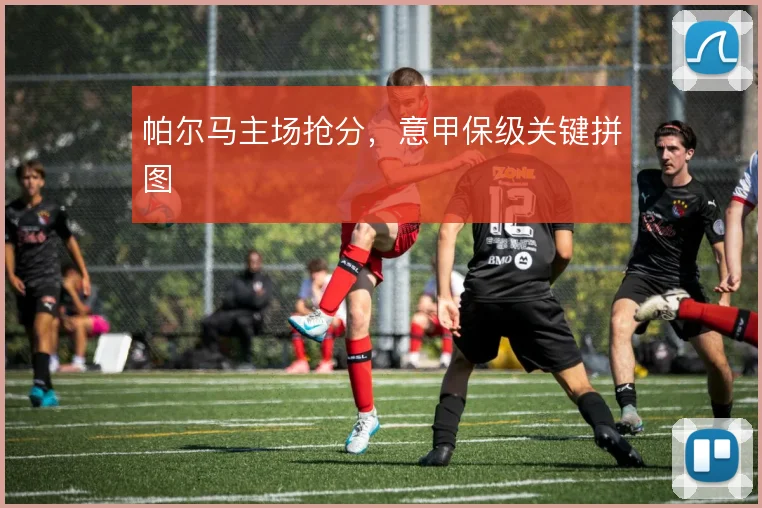 帕尔马主场抢分,意甲保级关键拼图